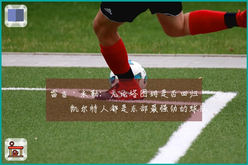 雷吉·米勒：无论塔图姆是否回归，凯尔特人都是东部最强劲的球队