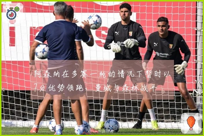 阿森纳在多赛一轮的情况下暂时以7分优势领跑，曼城与森林战平