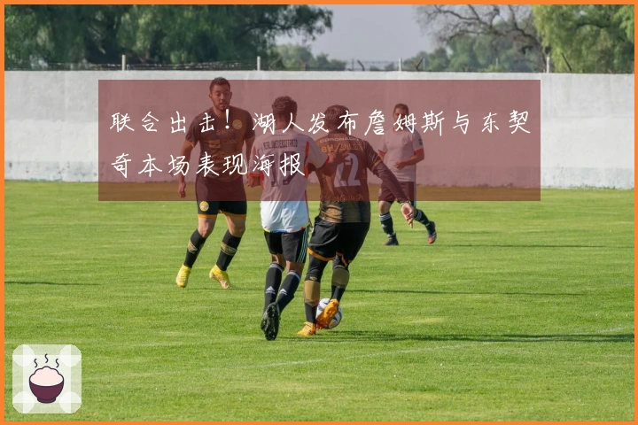 联合出击！湖人发布詹姆斯与东契奇本场表现海报