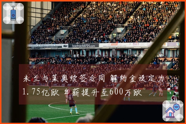 米兰与莱奥续签合同 解约金设定为1.75亿欧 年薪提升至600万欧