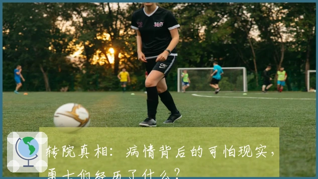 转院真相：病情背后的可怕现实，勇士们经历了什么？