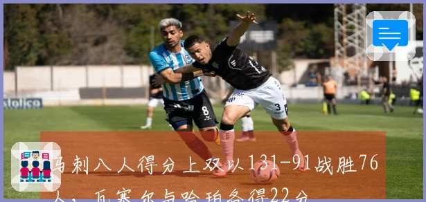 马刺八人得分上双以131-91战胜76人，瓦塞尔与哈珀各得22分
