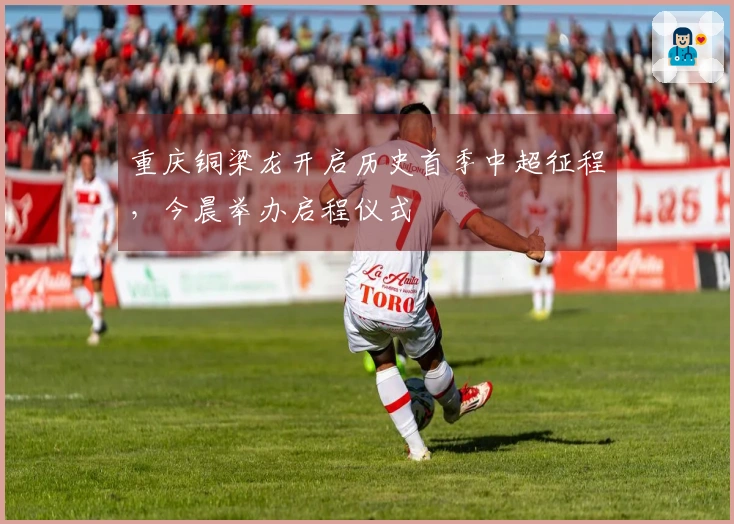 重庆铜梁龙开启历史首季中超征程，今晨举办启程仪式
