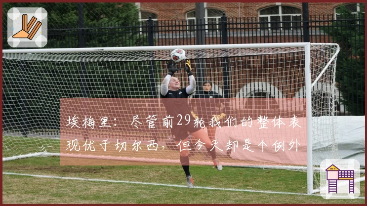 埃梅里：尽管前29轮我们的整体表现优于切尔西，但今天却是个例外