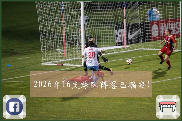 2026年16支球队阵容已确定！