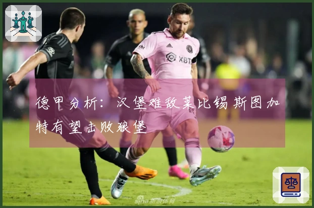 德甲分析：汉堡难敌莱比锡 斯图加特有望击败狼堡