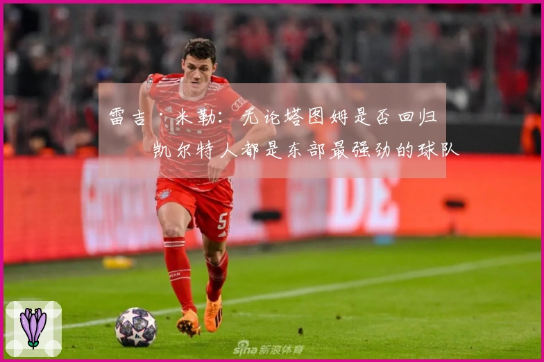 雷吉·米勒：无论塔图姆是否回归，凯尔特人都是东部最强劲的球队