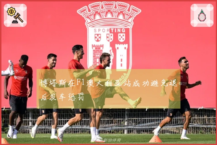 博塔斯在F1澳大利亚站成功避免退后发车惩罚