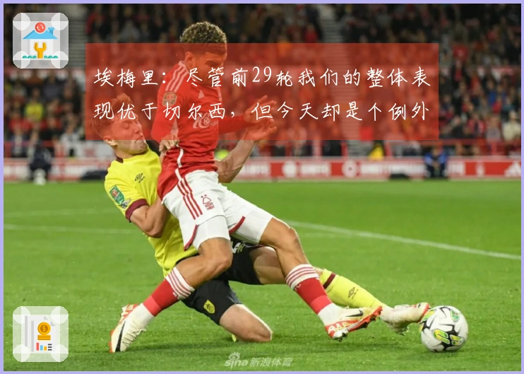 埃梅里：尽管前29轮我们的整体表现优于切尔西，但今天却是个例外