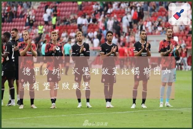 德甲分析:汉堡难敌莱比锡 斯图加特有望击败狼堡