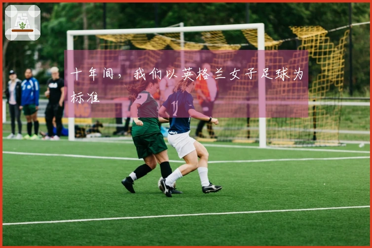 十年间，我们以英格兰女子足球为标准