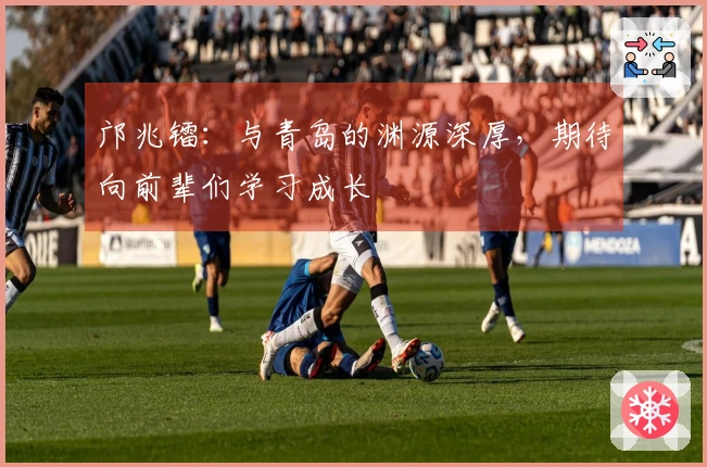 邝兆镭：与青岛的渊源深厚，期待向前辈们学习成长