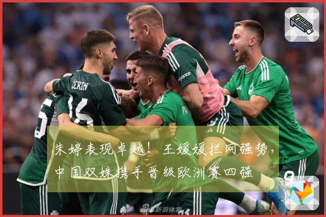 朱婷表现卓越！王媛媛拦网强势，中国双姝携手晋级欧洲赛四强