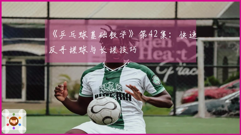 《乒乓球基础教学》第42集：快速反手搓球与长搓技巧